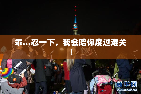 乖…忍一下，我会陪你度过难关！