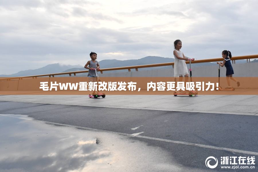 毛片WW重新改版发布，内容更具吸引力！