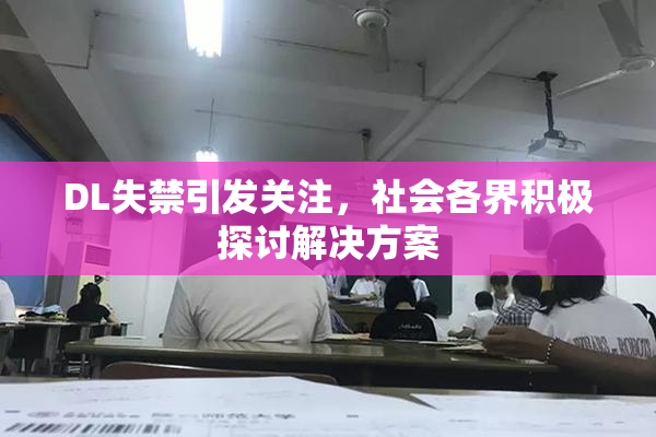 DL失禁引发关注，社会各界积极探讨解决方案