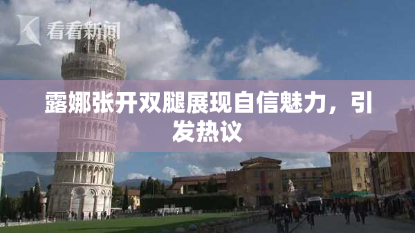 露娜张开双腿展现自信魅力，引发热议