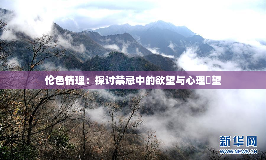 伦色情理：探讨禁忌中的欲望与心理瞭望