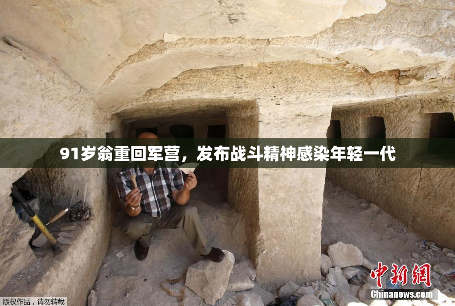 91岁翁重回军营，发布战斗精神感染年轻一代