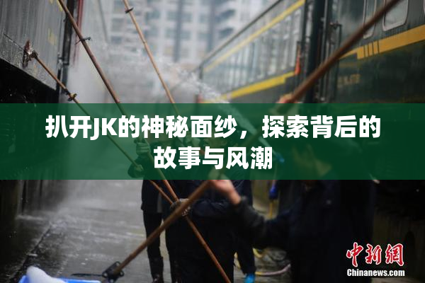 扒开JK的神秘面纱，探索背后的故事与风潮