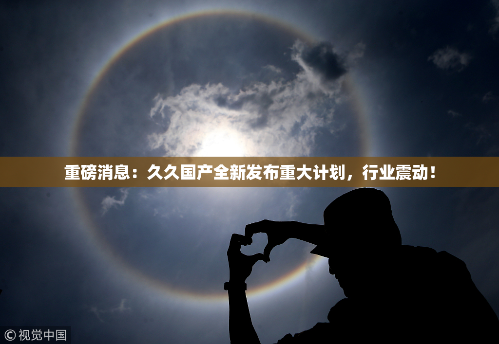 重磅消息：久久国产全新发布重大计划，行业震动！