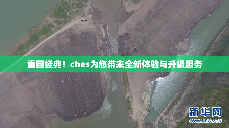 重回经典！ches为您带来全新体验与升级服务