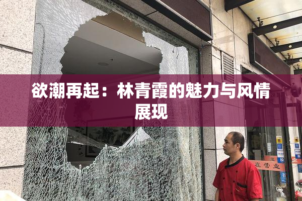 欲潮再起：林青霞的魅力与风情展现