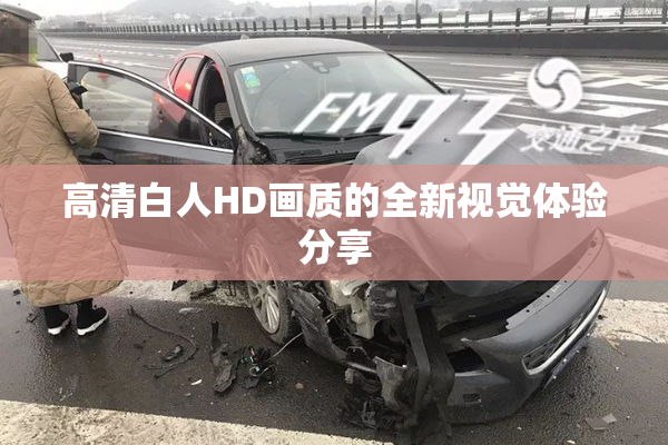 高清白人HD画质的全新视觉体验分享