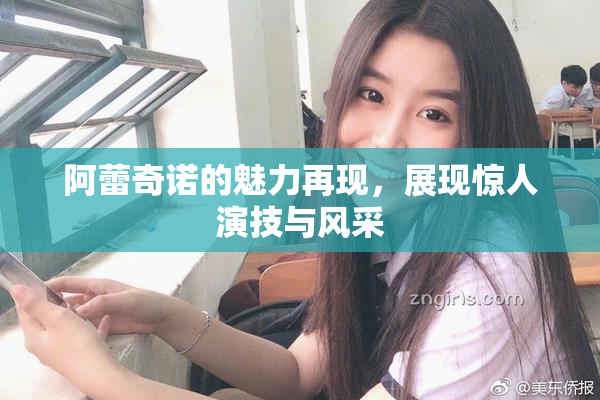 阿蕾奇诺的魅力再现，展现惊人演技与风采