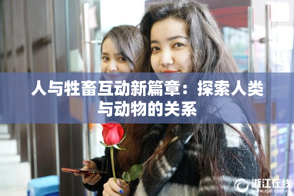 人与牲畜互动新篇章：探索人类与动物的关系