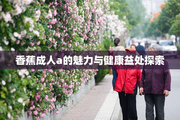 香蕉成人a的魅力与健康益处探索