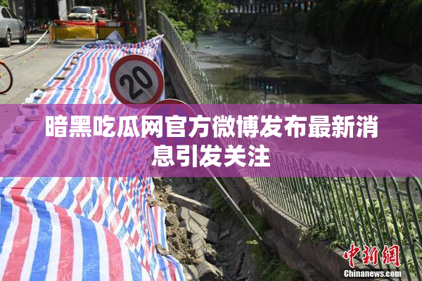 暗黑吃瓜网官方微博发布最新消息引发关注