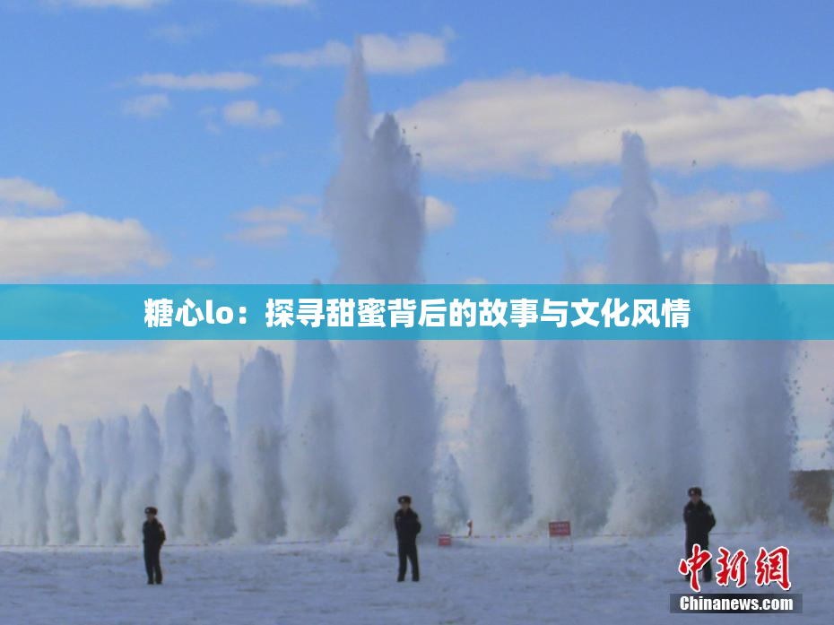 糖心lo：探寻甜蜜背后的故事与文化风情