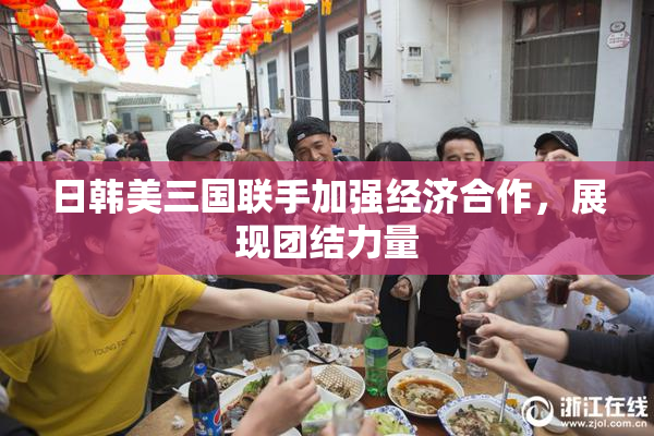 日韩美三国联手加强经济合作，展现团结力量