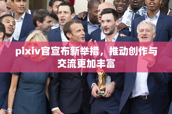 pixiv官宣布新举措，推动创作与交流更加丰富