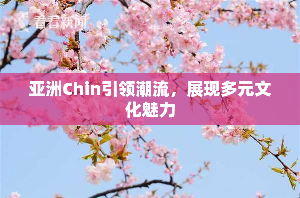 亚洲Chin引领潮流，展现多元文化魅力