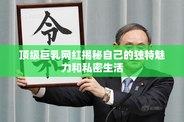 顶级巨乳网红揭秘自己的独特魅力和私密生活