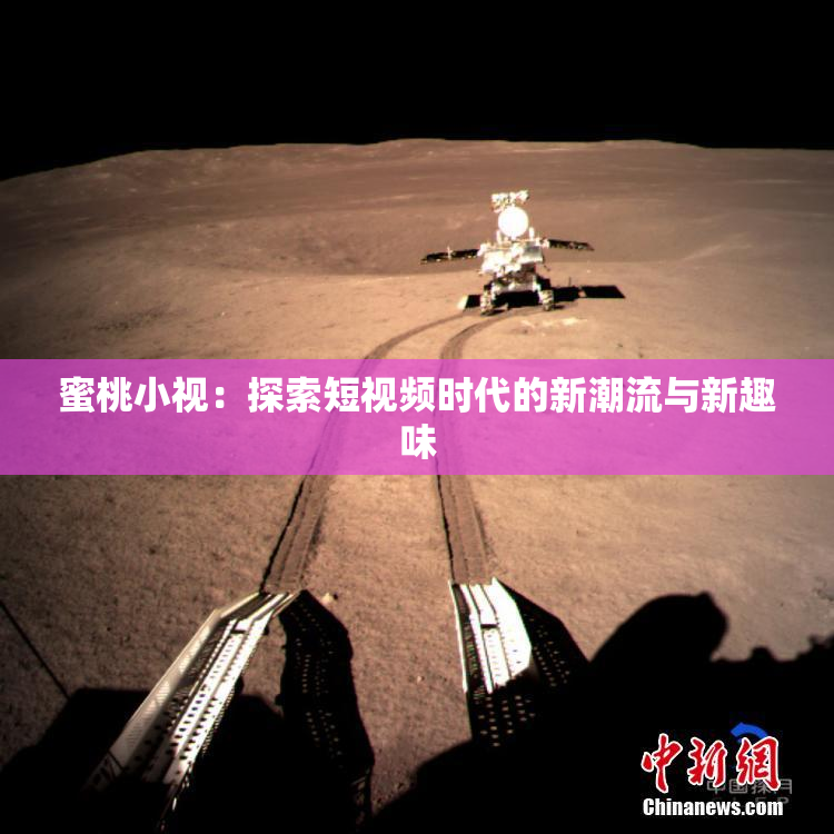 蜜桃小视：探索短视频时代的新潮流与新趣味