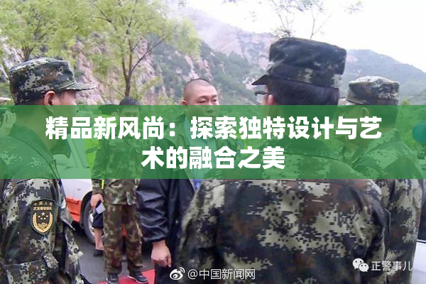 精品新风尚：探索独特设计与艺术的融合之美