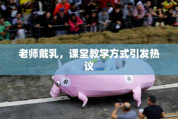 老师戴乳，课堂教学方式引发热议