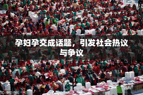 孕妇孕交成话题，引发社会热议与争议