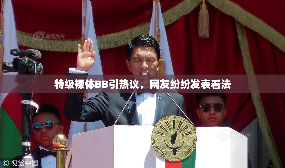 特级裸体BB引热议，网友纷纷发表看法