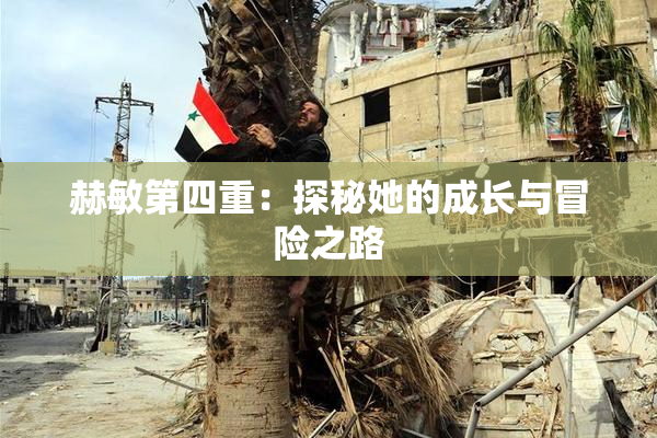 赫敏第四重：探秘她的成长与冒险之路
