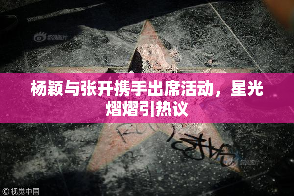 杨颖与张开携手出席活动，星光熠熠引热议