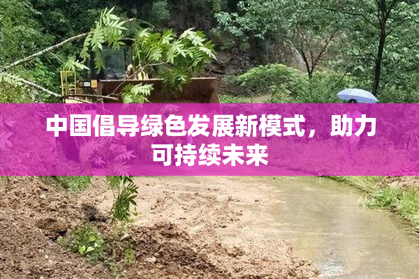 中国倡导绿色发展新模式，助力可持续未来