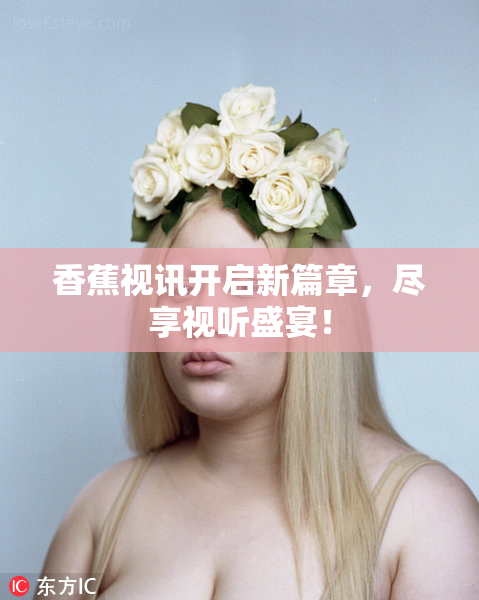 香蕉视讯开启新篇章，尽享视听盛宴！