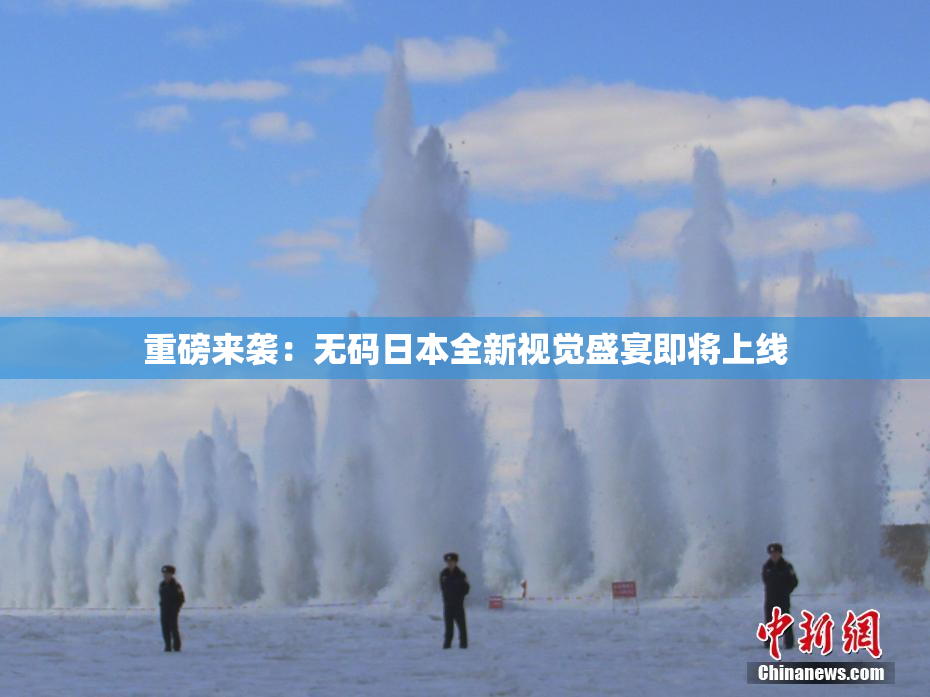 重磅来袭：无码日本全新视觉盛宴即将上线
