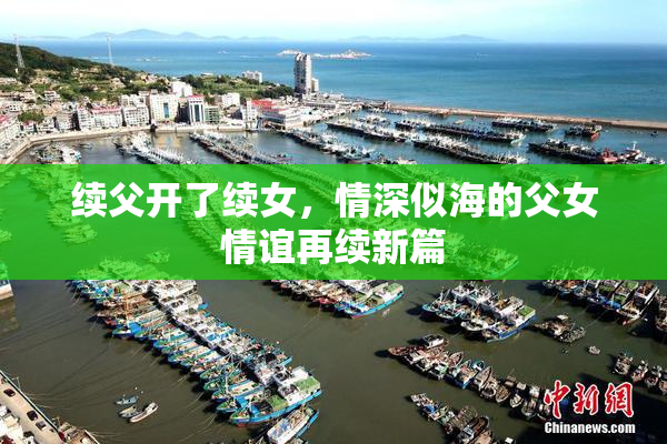 续父开了续女，情深似海的父女情谊再续新篇