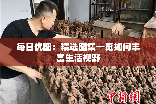 每日优图：精选图集一览如何丰富生活视野