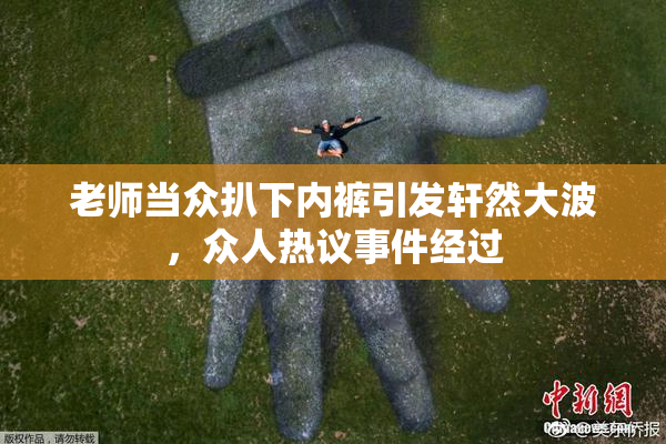 老师当众扒下内裤引发轩然大波，众人热议事件经过