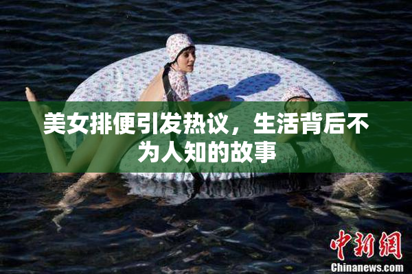 美女排便引发热议，生活背后不为人知的故事