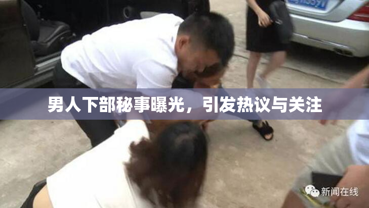 男人下部秘事曝光，引发热议与关注