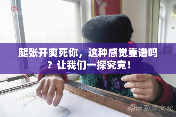 腿张开爽死你，这种感觉靠谱吗？让我们一探究竟！
