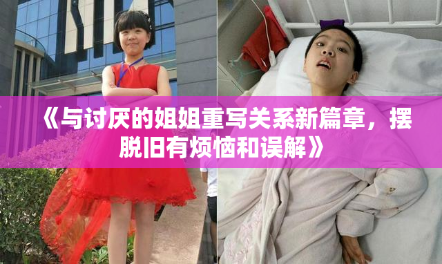 《与讨厌的姐姐重写关系新篇章，摆脱旧有烦恼和误解》