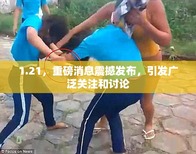 1.21，重磅消息震撼发布，引发广泛关注和讨论