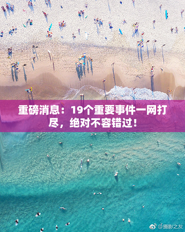 重磅消息：19个重要事件一网打尽，绝对不容错过！