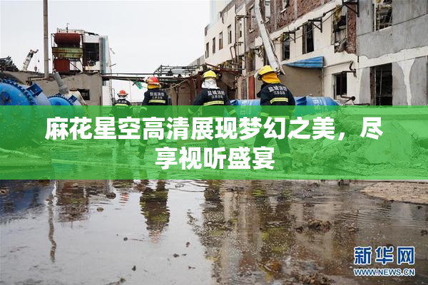 麻花星空高清展现梦幻之美，尽享视听盛宴