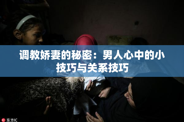 调教娇妻的秘密：男人心中的小技巧与关系技巧