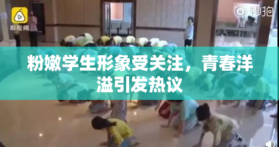 粉嫩学生形象受关注，青春洋溢引发热议