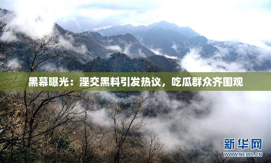 黑幕曝光：淫交黑料引发热议，吃瓜群众齐围观