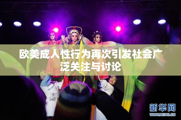 欧美成人性行为再次引发社会广泛关注与讨论