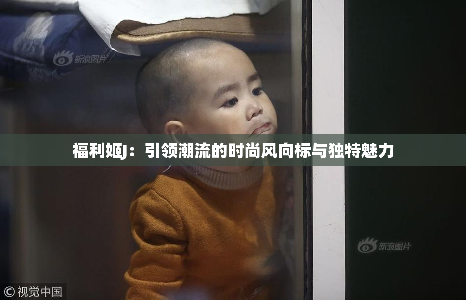 福利姬J：引领潮流的时尚风向标与独特魅力