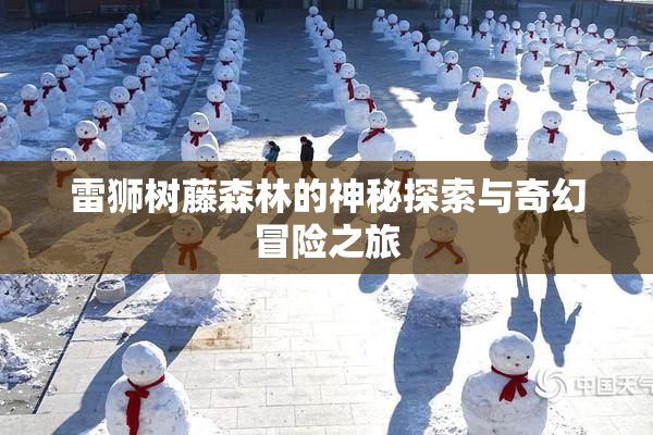 雷狮树藤森林的神秘探索与奇幻冒险之旅