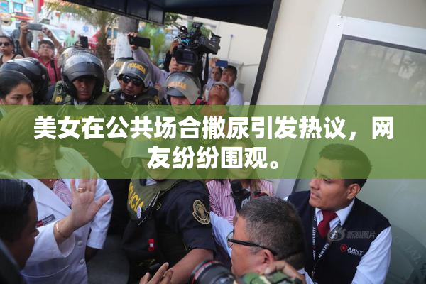 美女在公共场合撒尿引发热议，网友纷纷围观。