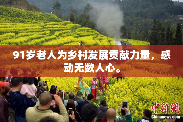 91岁老人为乡村发展贡献力量，感动无数人心。