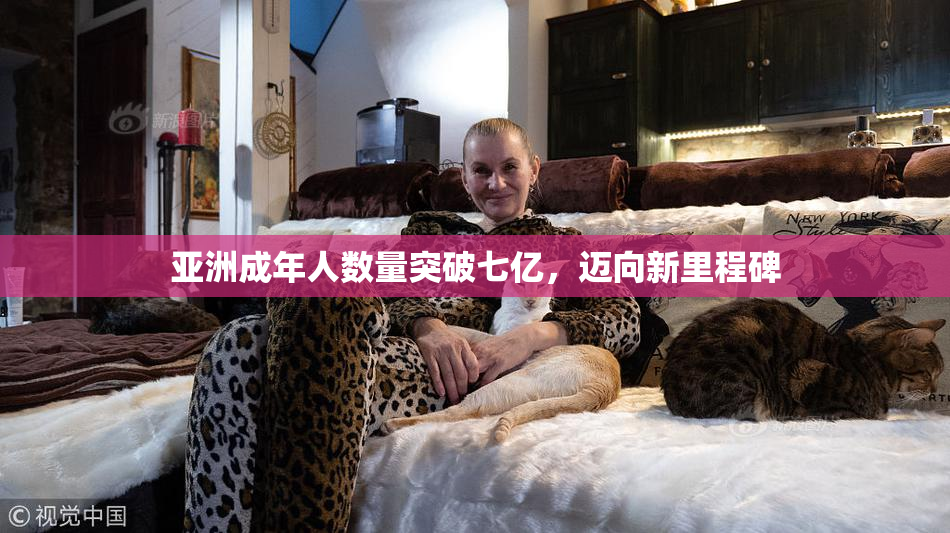 亚洲成年人数量突破七亿，迈向新里程碑