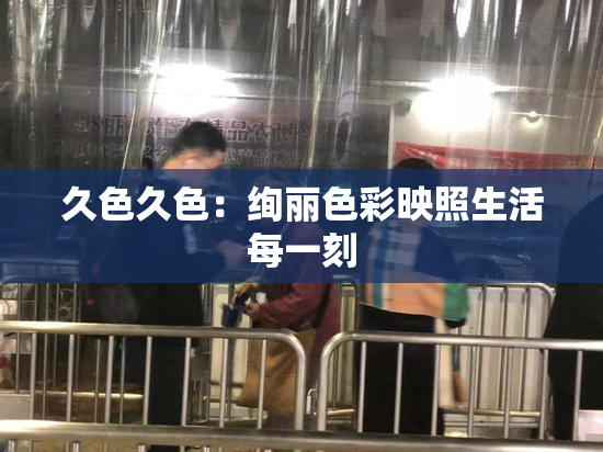 久色久色：绚丽色彩映照生活每一刻